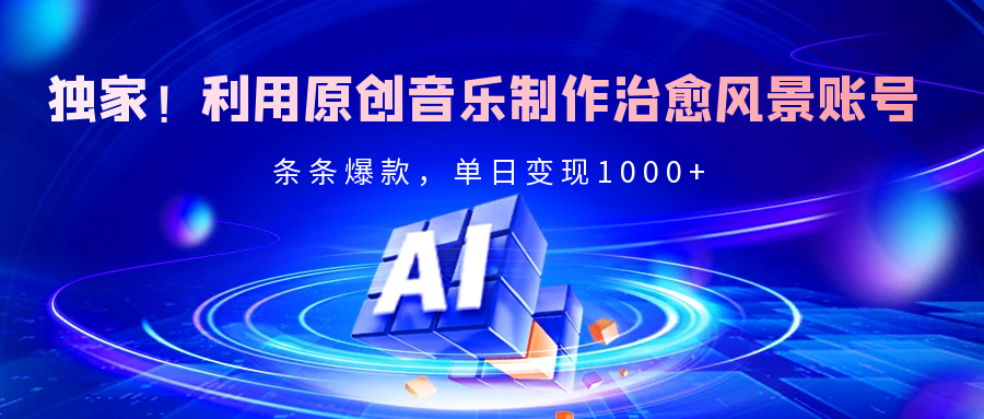 独家！利用原创音乐制作治愈风景账号，条条爆款，单日变现2000+-项目网资源站