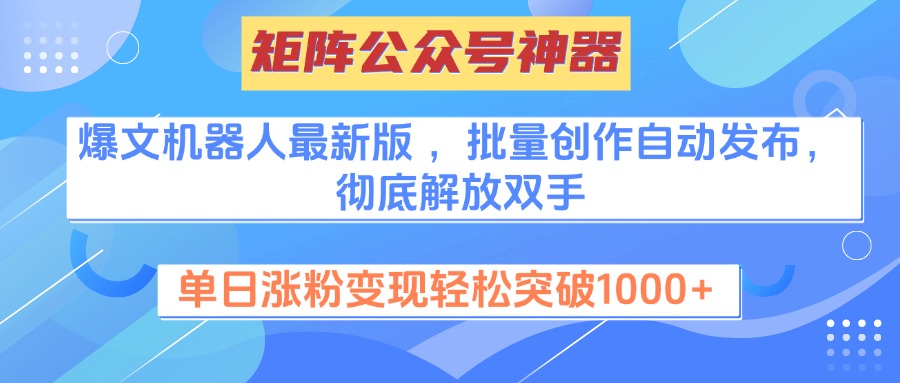 矩阵公众号神器，爆文机器人最新版 ，批量创作自动发布，彻底解放双手，单日涨粉变现轻松突破1000+-项目网资源站