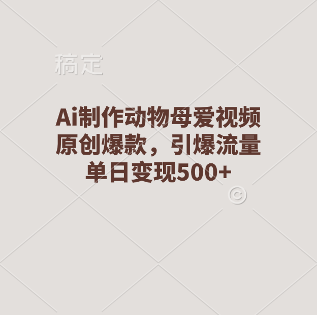 Ai制作动物母爱视频，原创爆款，引爆流量，单日变现500+-项目网资源站