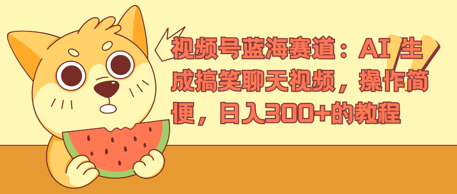 视频号蓝海赛道，AI 生成搞笑聊天视频，操作简便，日入300+的教程-项目网资源站