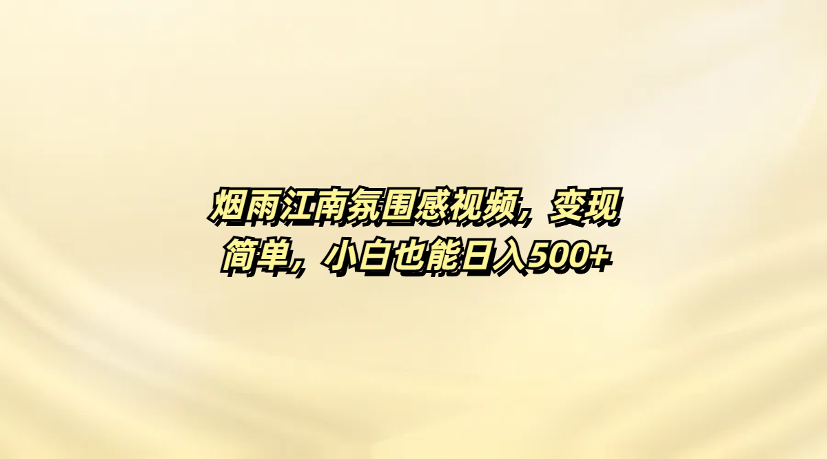 烟雨江南氛围感视频，变现简单，小白也能日入500+-项目网资源站