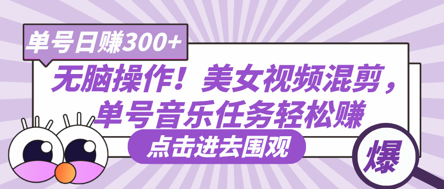 无脑操作！美女视频混剪，单号音乐任务轻松日赚300+-项目网资源站