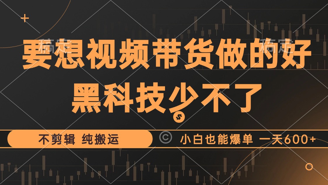 抖音视频带货最暴力玩法，利用黑科技纯搬运，一刀不剪，小白也能爆单，一天600+-项目网资源站
