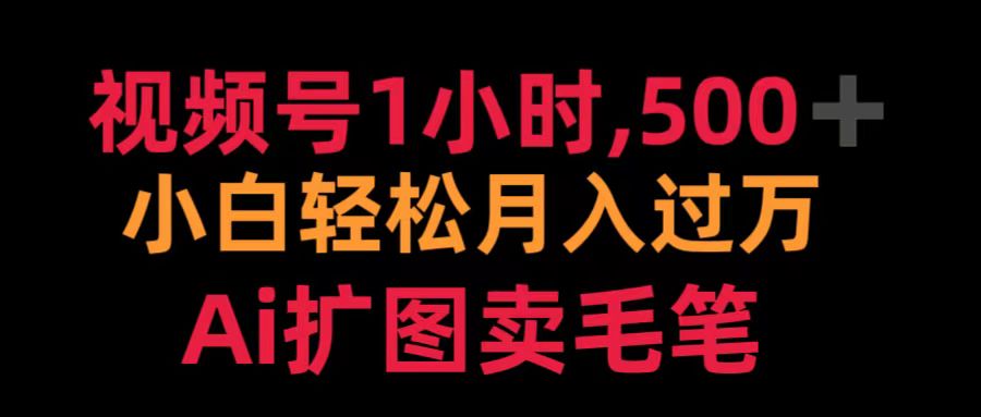 视频号1小时，500＋ 小白轻松月入过万 Ai扩图卖毛笔-项目网资源站