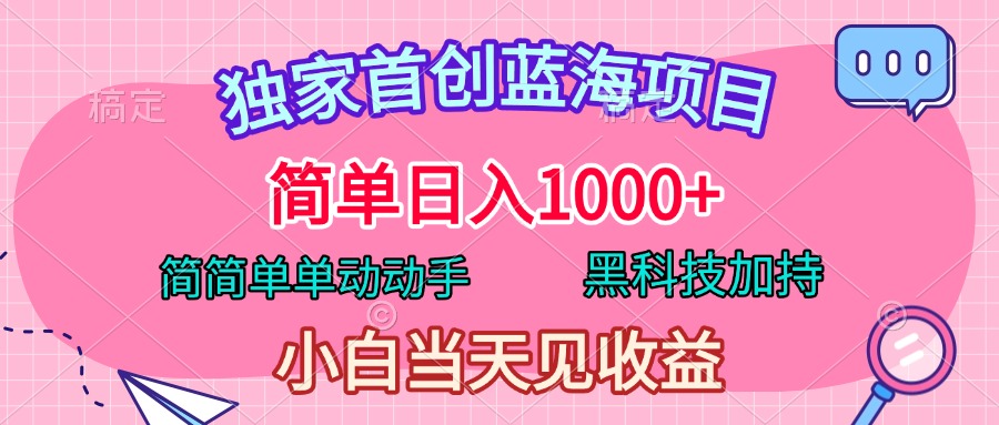 独家首创蓝海项目，简单日入1000+，简简单单动动手，黑科技加持，小白当天见收益-项目网资源站