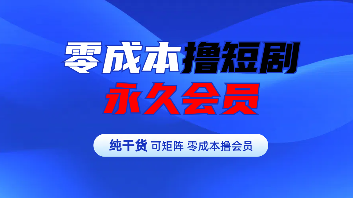 零成本撸短剧平台永久会员-项目网资源站