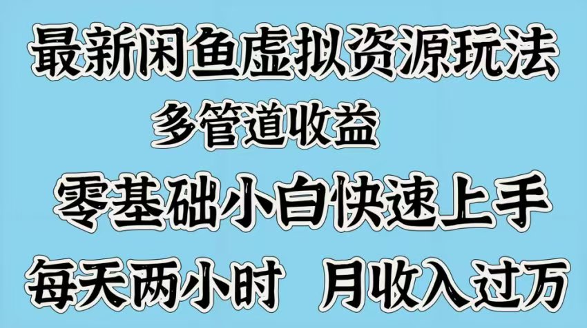 最新咸鱼虚拟资源玩法，多管道收益，零基础小白快速上手，每天两小时月收入过万-项目网资源站