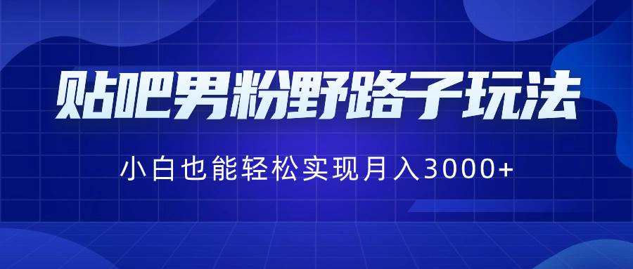 贴吧男粉野路子玩法，小白也能轻松实现月入3000+-项目网资源站
