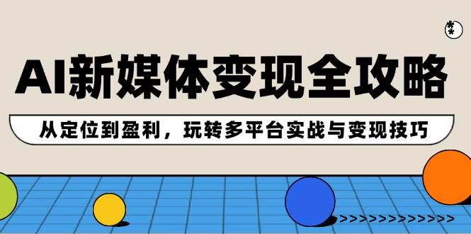 AI新媒体变现全攻略：从定位到盈利，玩转多平台实战与变现技巧-项目网资源站