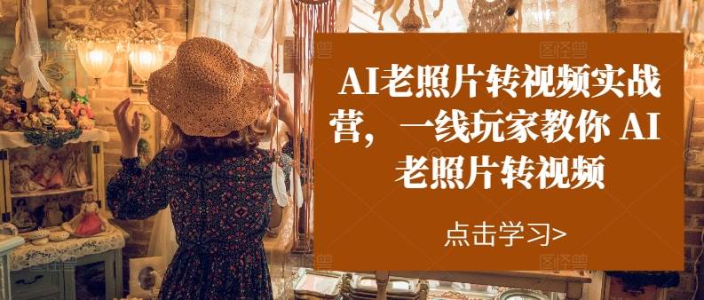 AI老照片转视频实操训练营，一线玩家教你AI老照片转视频-项目网资源站