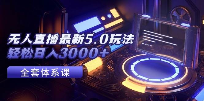 无人直播最新5.0玩法，轻松日入3000+-项目网资源站