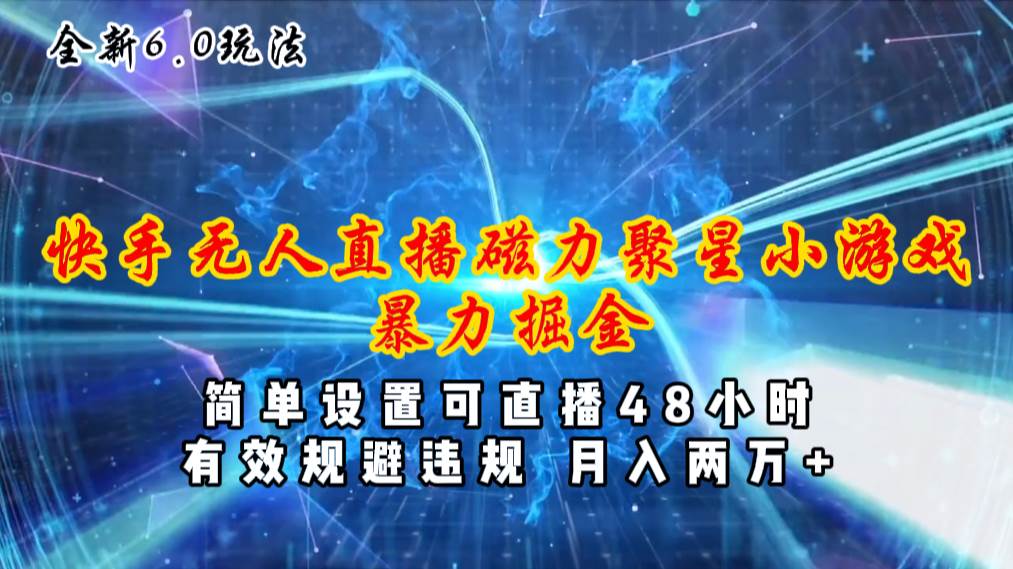 全新6.0快手无人直播，磁力聚星小游戏暴力项目，简单设置，直播48小时…-项目网资源站