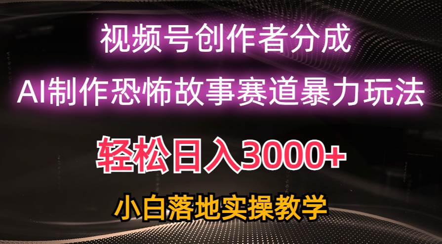 日入3000+，视频号AI恐怖故事赛道暴力玩法，轻松过原创，小白也能轻松上手-项目网资源站
