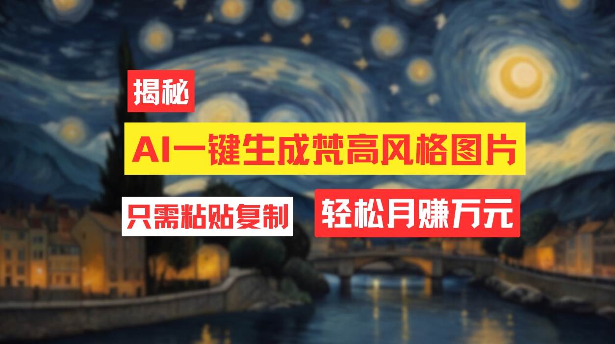 用AI工具生成梵高风格图片，月入过万只需简单几步！-项目网资源站