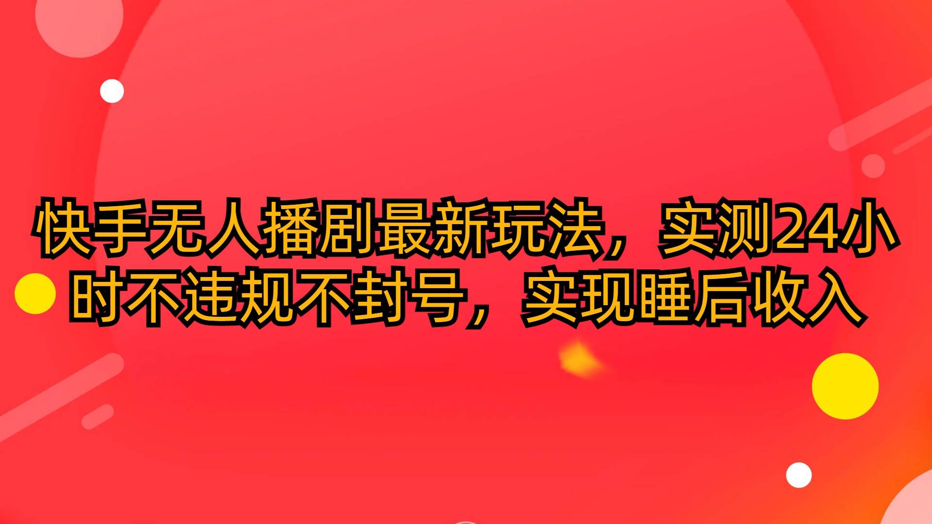 快手无人播剧最新玩法，实测24小时不违规不封号，实现睡后收入-项目网资源站