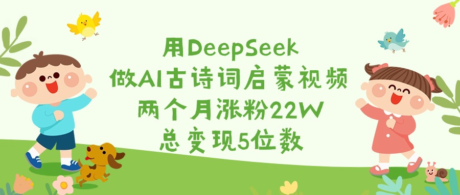 用DeepSeek做AI古诗词启蒙视频，两个月涨粉22W，总变现5位数-项目网资源站