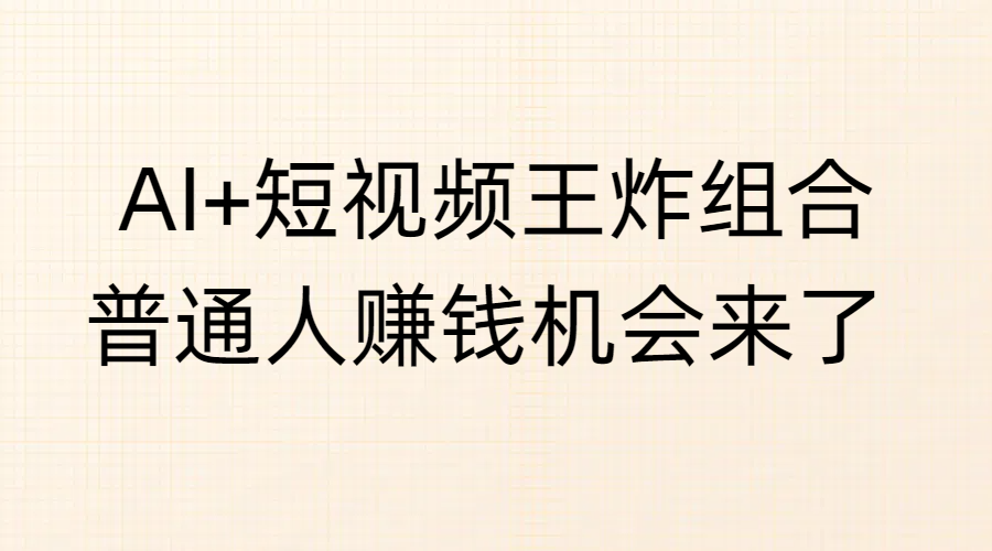 AI+短视频王炸组合，普通人赚钱机会来了-项目网资源站
