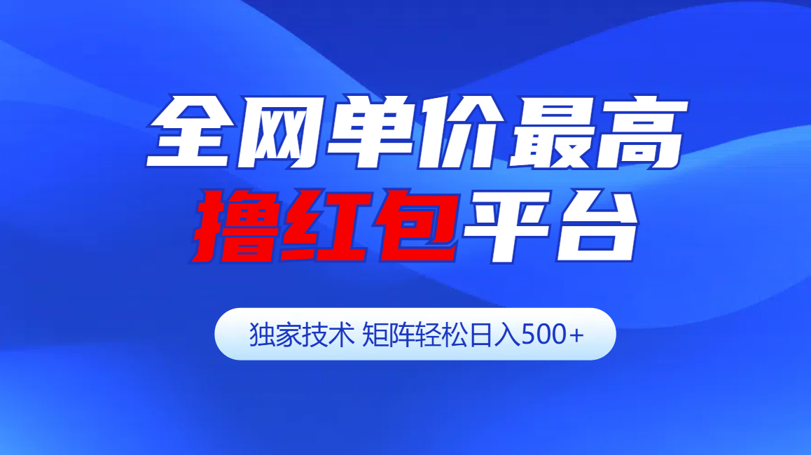 全网公认单价最高撸红包平台-矩阵轻松日入500+-项目网资源站