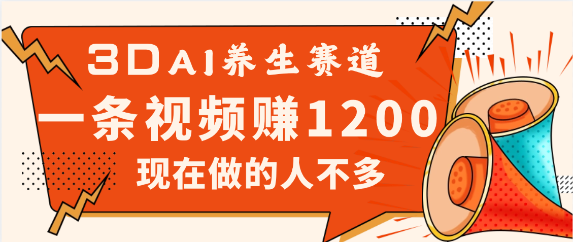 3DAI养生赛道，一条视频赚了1200，新蓝海，目前做的人不多-项目网资源站