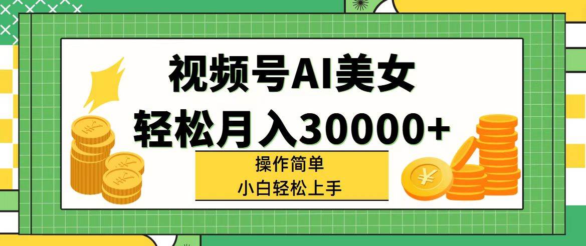 视频号AI美女，轻松月入30000+,操作简单小白也能轻松上手-项目网资源站