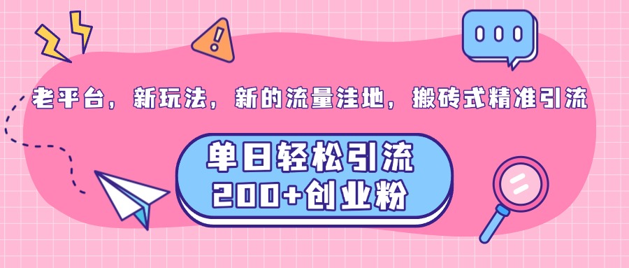 老平台，新玩法，新的流量洼地，搬砖式精准引流，单日轻松引流200+创业粉-项目网资源站