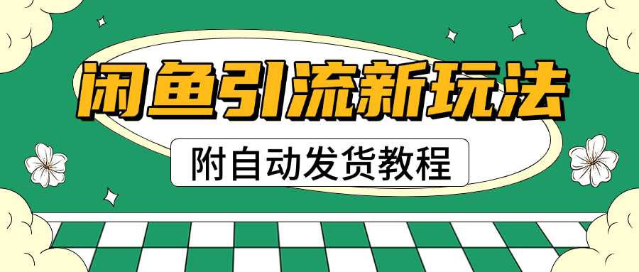 2025闲鱼引流新玩法，日引200+创业粉，每天稳定1000+收益（附自动发货教程）-项目网资源站