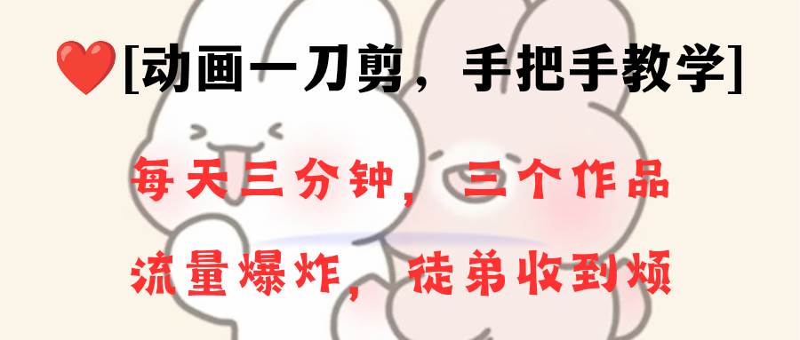 动画一刀剪项目，一分钟一条原创，流量爆炸，一个月收徒28个，小白轻松上手-项目网资源站