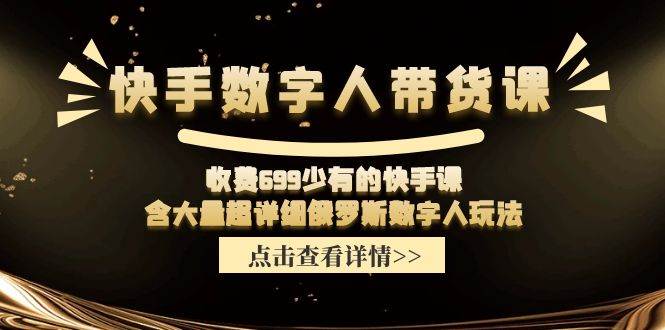 快手数字人带货课，收费699少有的快手课，含大量超详细数字人玩法-项目网资源站