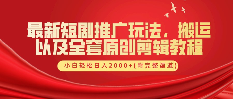 最新短剧推广玩法，搬运及全套原创剪辑教程(附完整渠道)，小白轻松日入2000+-项目网资源站