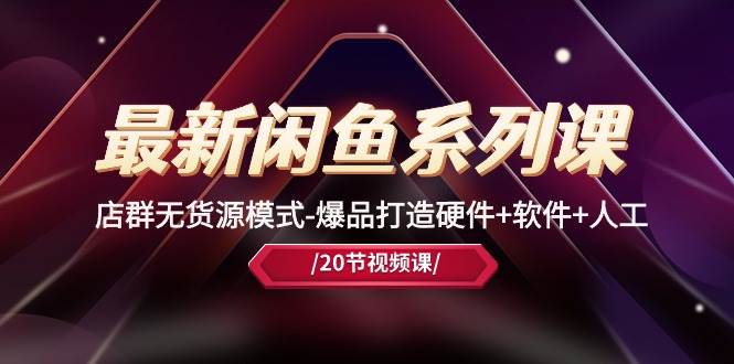 最新闲鱼系列课，店群无货源模式-爆品打造硬件+软件+人工（20节课）-项目网资源站