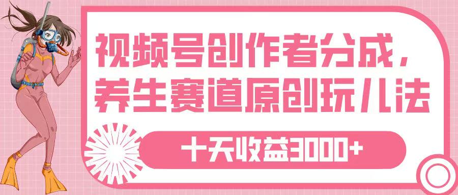 视频号创作者分成，养生赛道原创玩儿法，十条收益 3000➕-项目网资源站