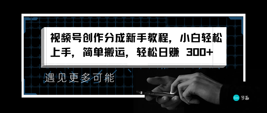 视频号创作分成新手教程，小白轻松上手，简单搬运，轻松日赚 300+-项目网资源站