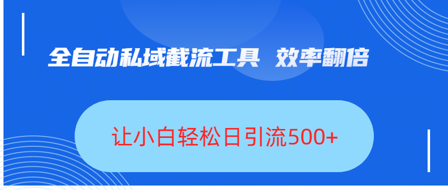 全自动私域截流工具，效率翻倍，让小白轻松日引流500+-项目网资源站