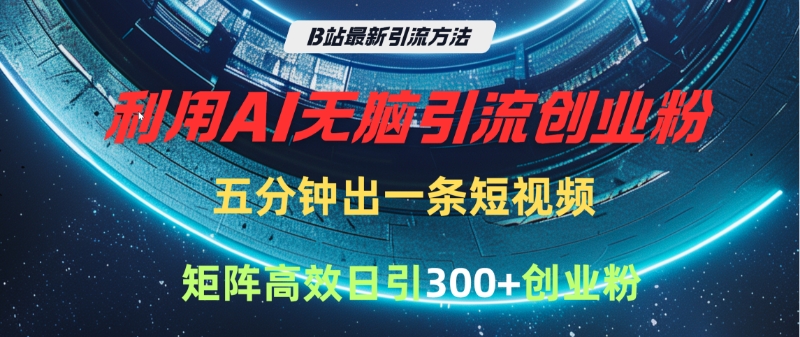 B站最新引流方法，利用AI无脑引流创业粉，五分钟一条作品，矩阵高效日引300家精准创业粉-项目网资源站