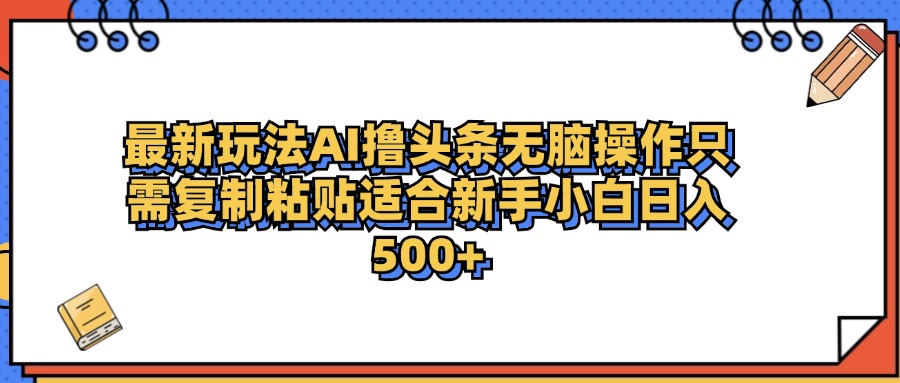 最新AI头条撸收益，日入500＋  只需无脑粘贴复制-项目网资源站