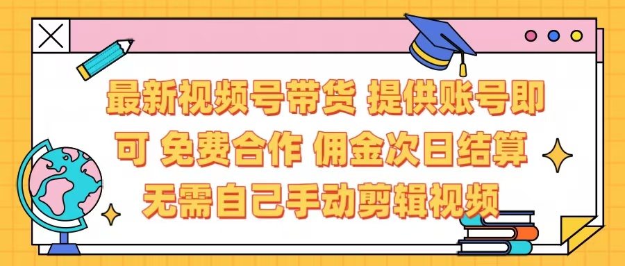 最新视频号带货  免费合作 提供账号即可 佣金次日结算每天都结算 无需自己剪辑 省时省力 直接发布即可-项目网资源站
