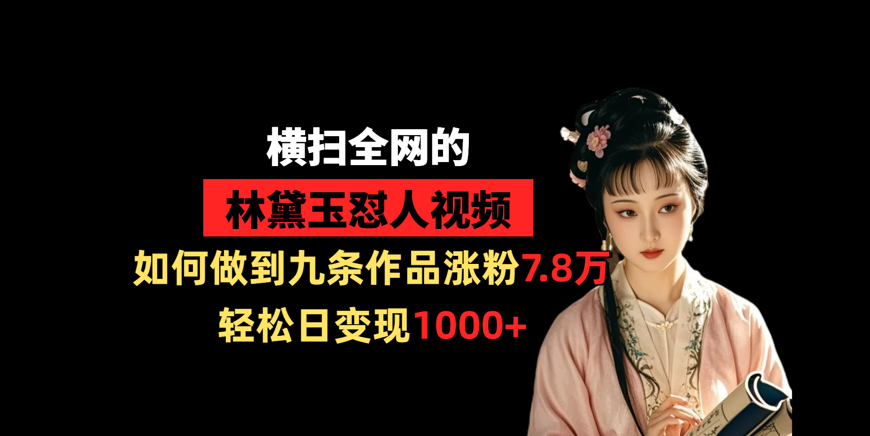 横扫全网的林黛玉怼人视频，如何做到九条作品涨粉7.8万，轻松日变现1000+-项目网资源站
