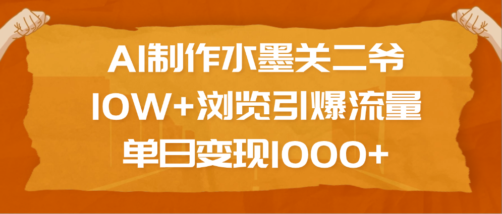 AI制作水墨关二爷，10W+浏览引爆流量，单日变现1000+-项目网资源站