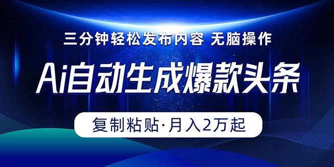 Ai一键自动生成爆款头条，三分钟快速生成，复制粘贴即可完成， 月入2万+-项目网资源站