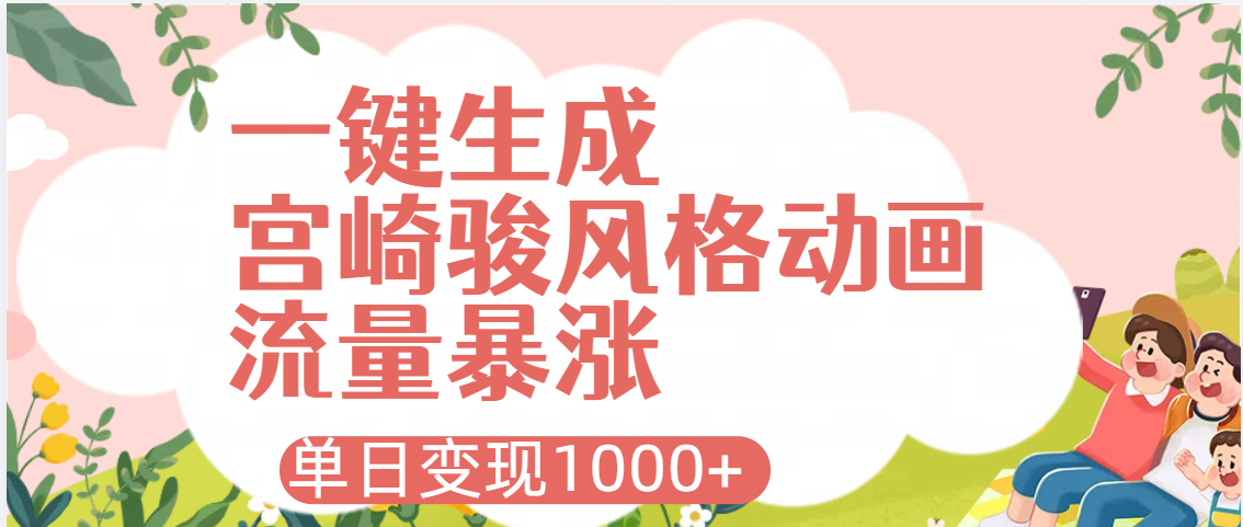 AI一键生成，宫崎骏风格动画，引爆流量密码，单日变现1000+-项目网资源站