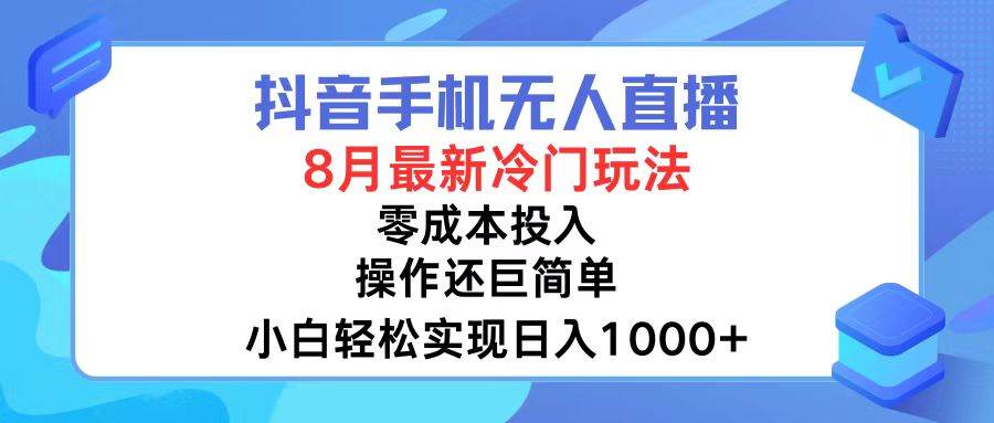 抖音手机无人直播，8月全新冷门玩法，小白轻松实现日入1000+，操作巨…-项目网资源站