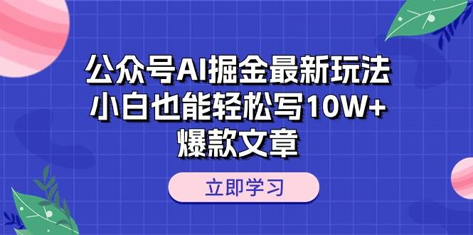 公众号AI掘金最新玩法，小白也能轻松写10W+爆款文章-项目网资源站