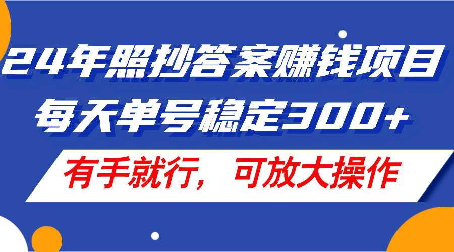 24年照抄答案赚钱项目，每天单号稳定300+，有手就行，可放大操作-项目网资源站