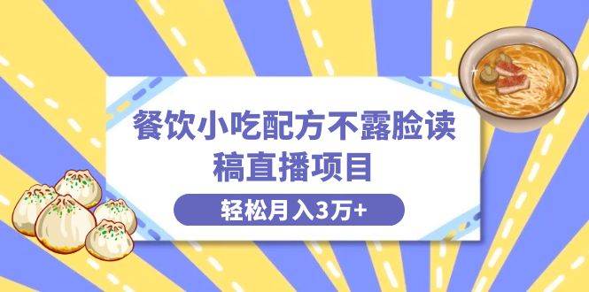 餐饮小吃配方不露脸读稿直播项目，无需露脸，月入3万+附小吃配方资源-项目网资源站