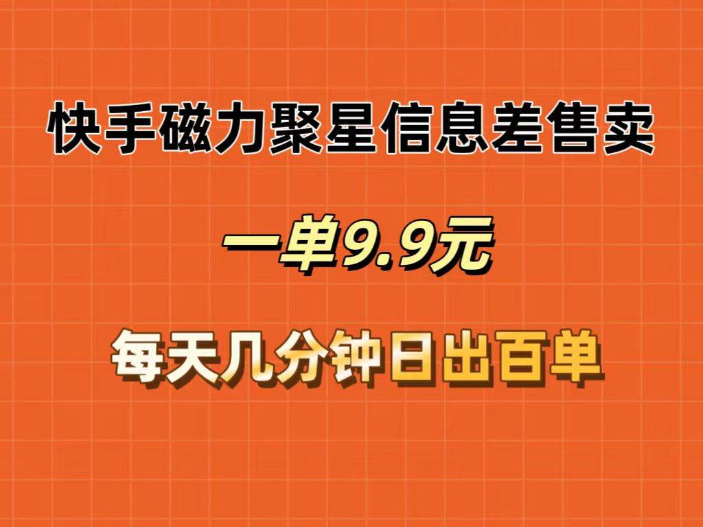 快手磁力聚星信息差售卖，一单9.9.每天几分钟，日出百单-项目网资源站