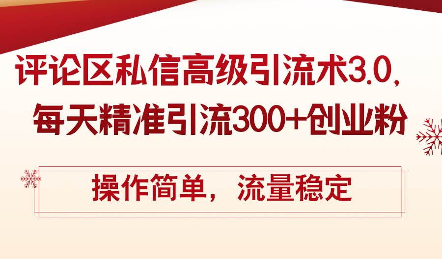评论区私信高级引流术3.0，每天精准引流300+创业粉，操作简单，流量稳定-项目网资源站