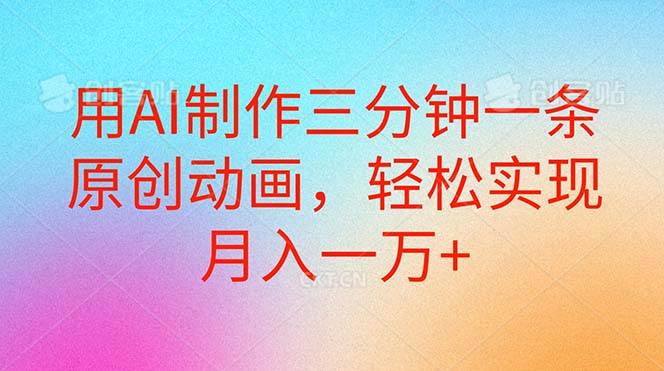 用AI制作三分钟一条原创动画，轻松实现月入一万+-项目网资源站