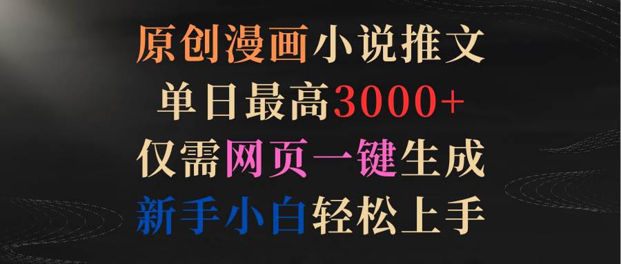 原创漫画小说推文，单日最高3000+仅需网页一键生成 新手轻松上手-项目网资源站