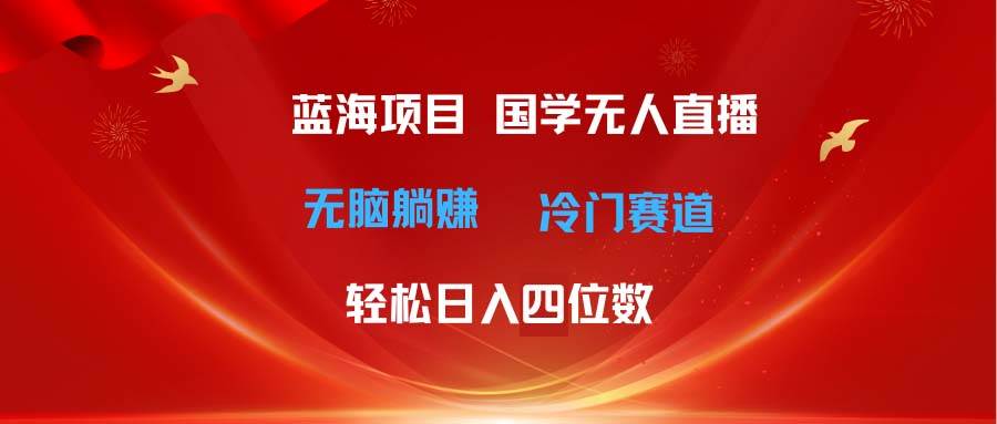 超级蓝海项目 国学无人直播日入四位数 无脑躺赚冷门赛道 最新玩法-项目网资源站