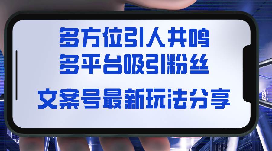 文案号最新玩法分享，视觉＋听觉＋感觉，多方位引人共鸣，多平台疯狂吸粉-项目网资源站